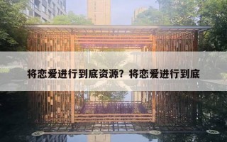 將戀愛(ài)進(jìn)行到底資源？將戀愛(ài)進(jìn)行到底