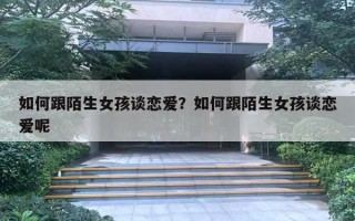 如何跟陌生女孩談戀愛？如何跟陌生女孩談戀愛呢