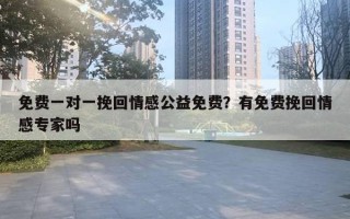 免費(fèi)一對一挽回情感公益免費(fèi)？有免費(fèi)挽回情感專家嗎