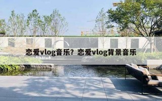 戀愛vlog音樂？戀愛vlog背景音樂