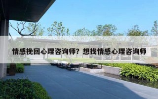 情感挽回心理咨詢師？想找情感心理咨詢師