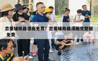 戀愛輔助器漫畫免費？戀愛輔助器漫畫完整版 免費