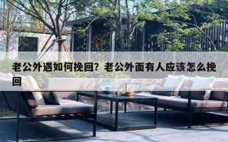 老公外遇如何挽回？老公外面有人應(yīng)該怎么挽回