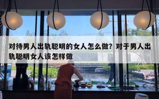 對(duì)待男人出軌聰明的女人怎么做？對(duì)于男人出軌聰明女人該怎樣做