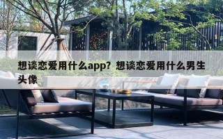 想談戀愛用什么app？想談戀愛用什么男生頭像