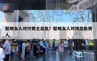 聰明女人對(duì)付男士出軌？聰明女人對(duì)待出軌男人