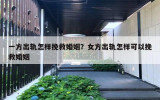 一方出軌怎樣挽救婚姻？女方出軌怎樣可以挽救婚姻