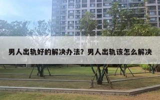 男人出軌好的解決辦法？男人出軌該怎么解決