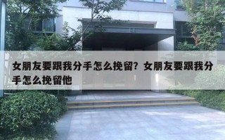 女朋友要跟我分手怎么挽留？女朋友要跟我分手怎么挽留他