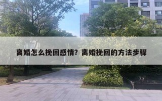 離婚怎么挽回感情？離婚挽回的方法步驟