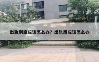 出軌到底應(yīng)該怎么辦？出軌后應(yīng)該怎么辦