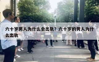 六十歲男人為什么會(huì)出軌？六十歲的男人為什么出軌