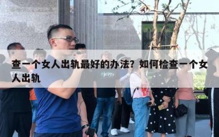 查一個(gè)女人出軌最好的辦法？如何檢查一個(gè)女人出軌