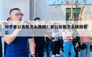 對(duì)于老公出軌怎么挽回？老公出軌怎么挽回老公