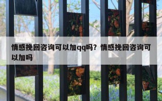 情感挽回咨詢可以加qq嗎？情感挽回咨詢可以加嗎