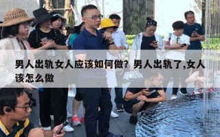 男人出軌女人應該如何做？男人出軌了,女人該怎么做