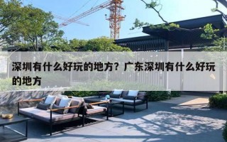 深圳有什么好玩的地方？廣東深圳有什么好玩的地方