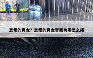 戀愛的男女？戀愛的男女智商為零怎么接