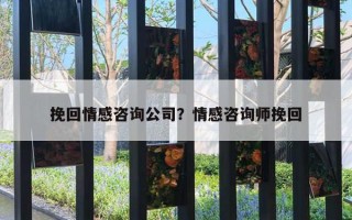 挽回情感咨詢公司？情感咨詢師挽回