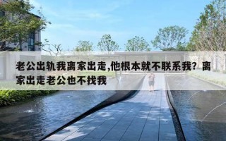 老公出軌我離家出走,他根本就不聯(lián)系我？離家出走老公也不找我