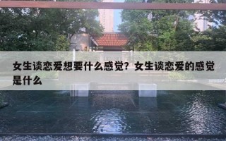 女生談戀愛想要什么感覺？女生談戀愛的感覺是什么