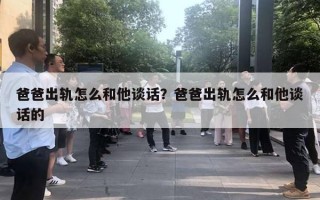 爸爸出軌怎么和他談話？爸爸出軌怎么和他談話的