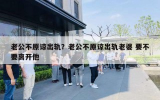 老公不原諒出軌？老公不原諒出軌老婆 要不要離開(kāi)他