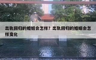 出軌回歸的婚姻會(huì)怎樣？出軌回歸的婚姻會(huì)怎樣變化