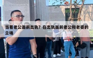 當(dāng)著老公面前出軌？在出軌面前老公和老婆的立場