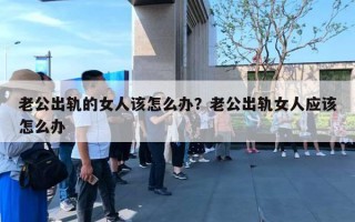 老公出軌的女人該怎么辦？老公出軌女人應(yīng)該怎么辦