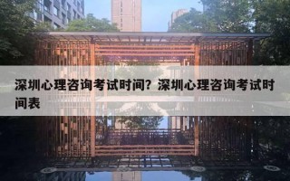 深圳心理咨詢考試時間？深圳心理咨詢考試時間表