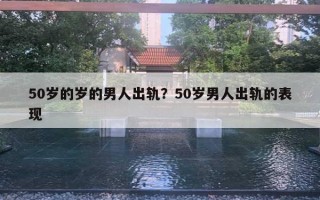 50歲的歲的男人出軌？50歲男人出軌的表現(xiàn)