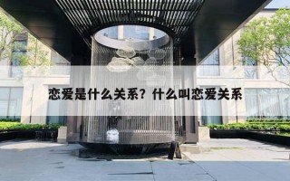 戀愛(ài)是什么關(guān)系？什么叫戀愛(ài)關(guān)系