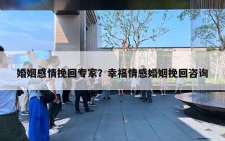 婚姻感情挽回專家？幸福情感婚姻挽回咨詢