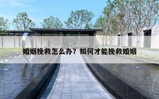 婚姻挽救怎么辦？如何才能挽救婚姻