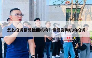 怎么投訴情感挽回機構(gòu)？情感咨詢機構(gòu)投訴