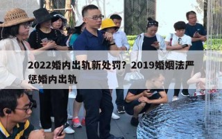 2022婚內(nèi)出軌新處罰？2019婚姻法嚴(yán)懲婚內(nèi)出軌