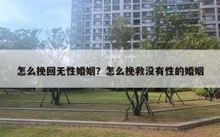 怎么挽回?zé)o性婚姻？怎么挽救沒有性的婚姻