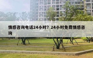 情感咨詢電話24小時？24小時免費情感咨詢