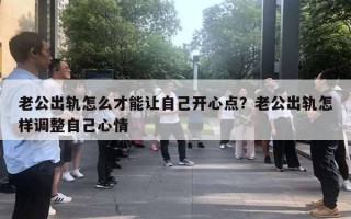 老公出軌怎么才能讓自己開心點？老公出軌怎樣調(diào)整自己心情