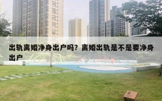 出軌離婚凈身出戶嗎？離婚出軌是不是要凈身出戶