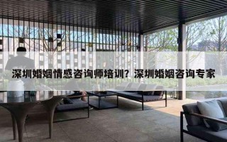 深圳婚姻情感咨詢師培訓(xùn)？深圳婚姻咨詢專家