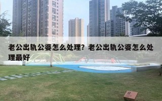 老公出軌公婆怎么處理？老公出軌公婆怎么處理最好