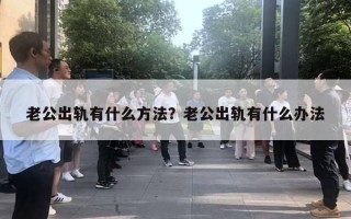 老公出軌有什么方法？老公出軌有什么辦法