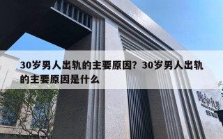 30歲男人出軌的主要原因？30歲男人出軌的主要原因是什么