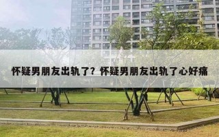 懷疑男朋友出軌了？懷疑男朋友出軌了心好痛