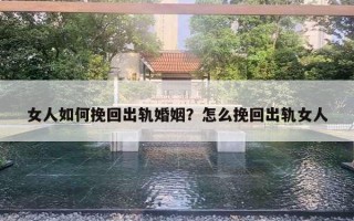 女人如何挽回出軌婚姻？怎么挽回出軌女人