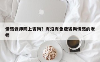 情感老師網(wǎng)上咨詢？有沒有免費(fèi)咨詢情感的老師