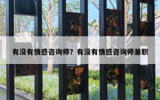 有沒有情感咨詢師？有沒有情感咨詢師兼職