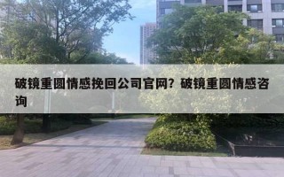 破鏡重圓情感挽回公司官網？破鏡重圓情感咨詢